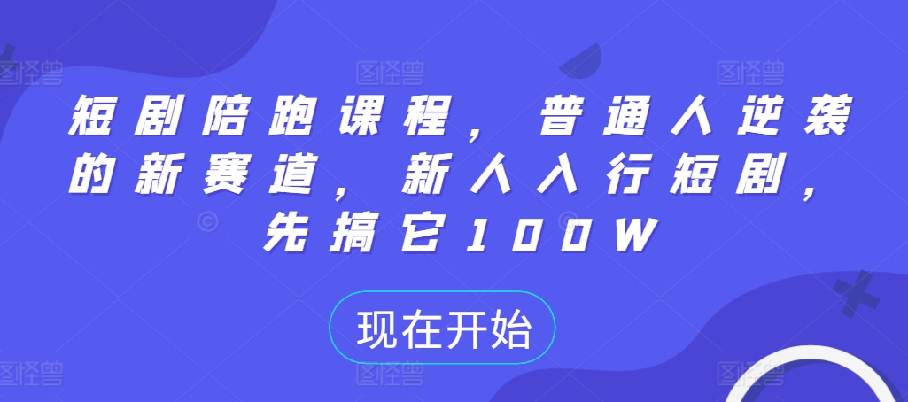 短剧陪跑课程，普通人逆袭的新赛道，新人入行短剧，先搞它100W-晟哥学社资源库