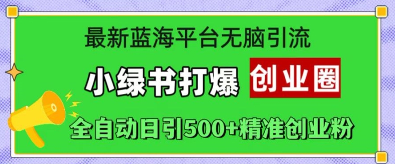 最新蓝海平台无脑引流，小绿书打爆创业圈，全自动日引500+精准创业粉-晟哥学社资源库