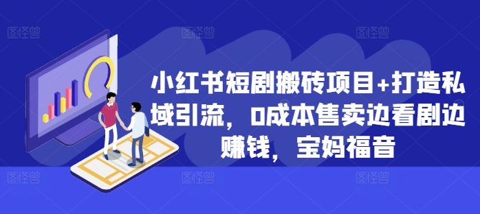 小红书短剧搬砖项目+打造私域引流，0成本售卖边看剧边赚钱，宝妈福音【揭秘】-晟哥学社资源库