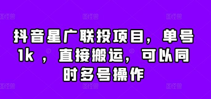 抖音星广联投项目，单号1k ，直接搬运，可以同时多号操作【揭秘】-晟哥学社资源库