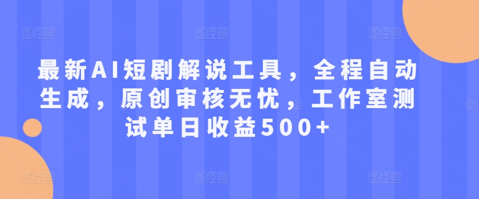 最新AI短剧解说工具，全程自动生成，原创审核无忧，工作室测试单日收益500+【揭秘】-晟哥学社资源库