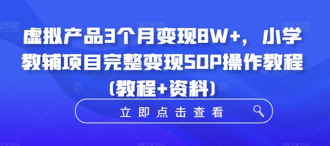 虚拟产品3个月变现8W+，小学教辅项目完整变现SOP操作教程(教程+资料)-晟哥学社资源库