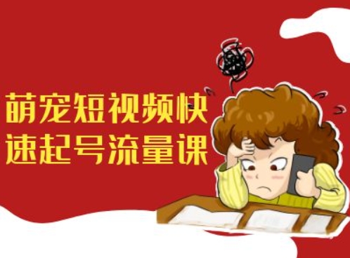 萌宠短视频快速起号流量课，短视频带货宠物新风口-晟哥学社资源库