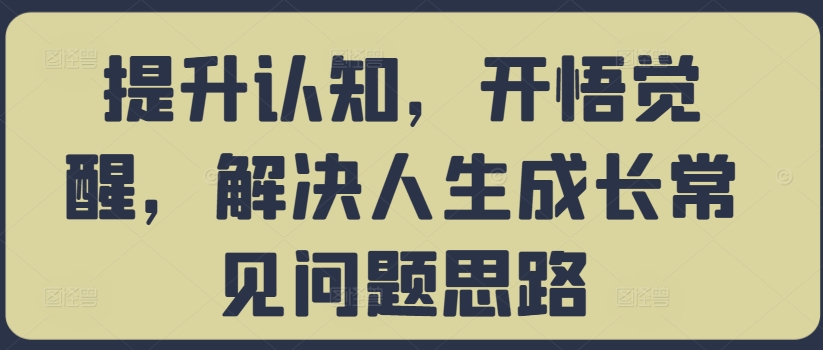 提升认知，开悟觉醒，解决人生成长常见问题思路-晟哥学社资源库