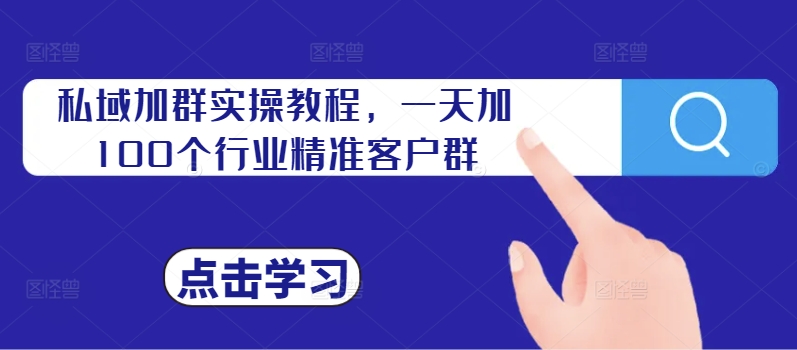 私域加群实操教程，一天加100个行业精准客户群-晟哥学社资源库