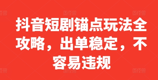 抖音短剧锚点玩法全攻略，出单稳定，不容易违规-晟哥学社资源库