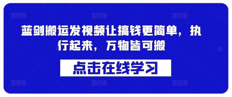 蓝剑搬运发视频让搞钱更简单，执行起来，万物皆可搬-晟哥学社资源库