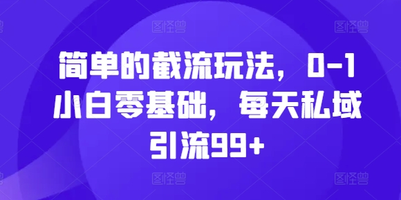 简单的截流玩法，0-1小白零基础，每天私域引流99+【揭秘】-晟哥学社资源库