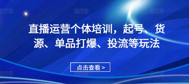 直播运营个体培训，起号、货源、单品打爆、投流等玩法-晟哥学社资源库