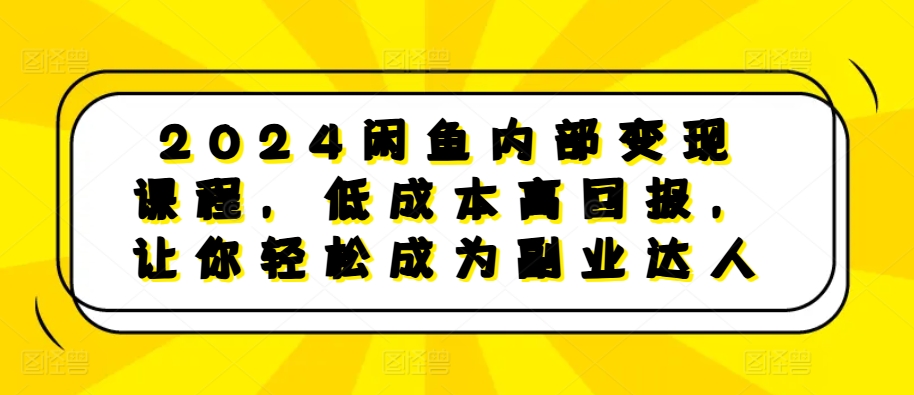 2024闲鱼内部变现课程，低成本高回报，让你轻松成为副业达人-晟哥学社资源库