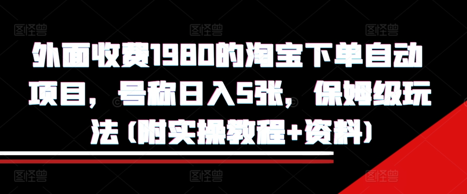 外面收费1980的淘宝下单自动项目，号称日入5张，保姆级玩法(附实操教程+资料)【揭秘】-晟哥学社资源库