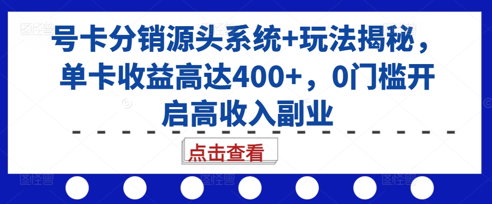 号卡分销源头系统+玩法揭秘，单卡收益高达400+，0门槛开启高收入副业-晟哥学社资源库