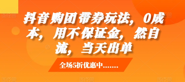 抖音‮购团‬带券玩法，0成本，‮用不‬保证金，‮然自‬流，当天出单-晟哥学社资源库