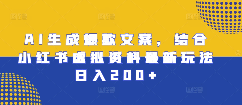 AI生成爆款文案，结合小红书虚拟资料最新玩法日入200+【揭秘】-晟哥学社资源库