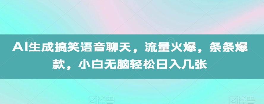AI生成搞笑语音聊天，流量火爆，条条爆款，小白无脑轻松日入几张【揭秘】-晟哥学社资源库