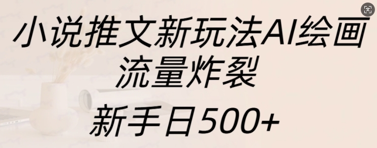 小说推文新玩法AI绘画，流量炸裂，新手日500+【揭秘】-晟哥学社资源库