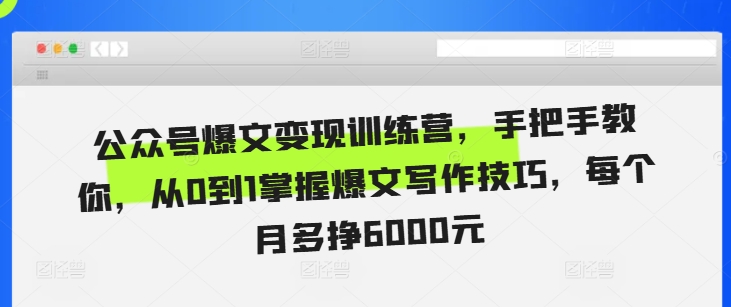 公众号爆文变现训练营，手把手教你，从0到1掌握爆文写作技巧，每个月多挣6000元-晟哥学社资源库