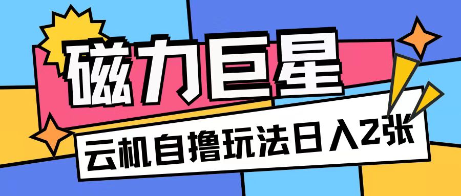 磁力巨星，无脑撸收益玩法无需手机云机操作可矩阵放大单日收入200+【揭秘】-晟哥学社资源库