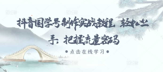 抖音国学号制作实战教程，轻松上手，把握流量密码-晟哥学社资源库