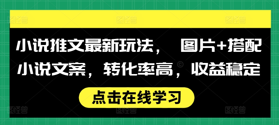 小说推文最新玩法， 图片+搭配小说文案，转化率高，收益稳定-晟哥学社资源库