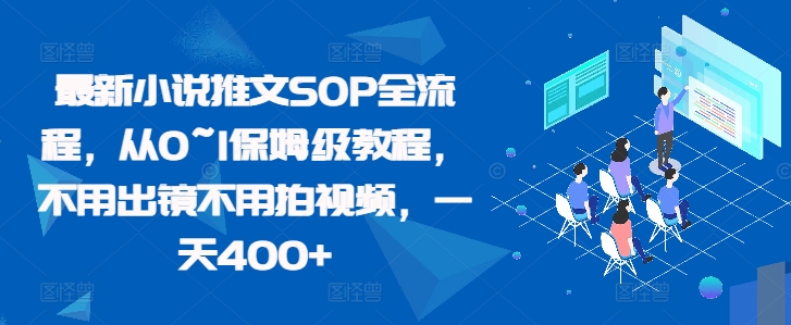 最新小说推文SOP全流程，从0~1保姆级教程，不用出镜不用拍视频，一天400+-晟哥学社资源库