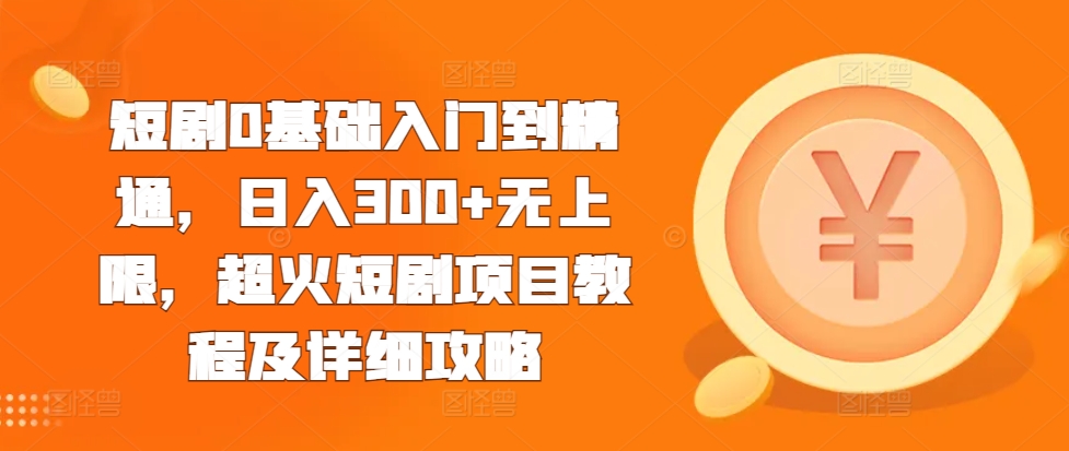 短剧0基础入门到精通，日入300+无上限，超火短剧项目教程及详细攻略-晟哥学社资源库