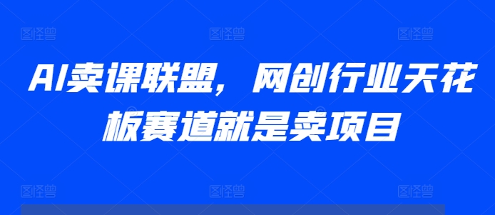 AI卖课联盟，网创行业天花板赛道就是卖项目-晟哥学社资源库