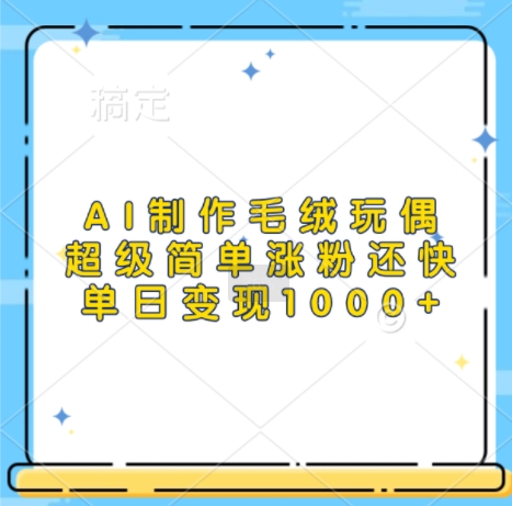 AI制作毛绒玩偶，超级简单涨粉还快，单日变现1k-晟哥学社资源库