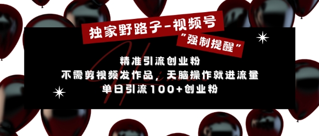 独家野路子利用视频号“强制提醒”，不需剪视频发作品，无脑操作就进流量，单日引流100+创业粉-晟哥学社资源库
