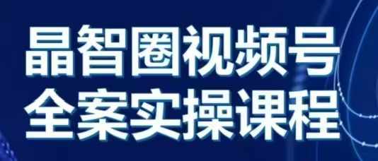 晶姐说直播·视频号全案实操课，从0-1全流程-晟哥学社资源库
