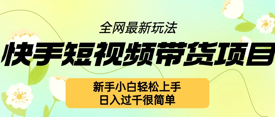 快手短视频带货项目最新玩法，新手小白轻松上手，日入几张很简单【揭秘】-晟哥学社资源库