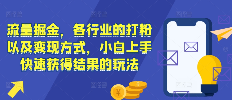 流量掘金，各行业的打粉以及变现方式，小白上手快速获得结果的玩法-晟哥学社资源库
