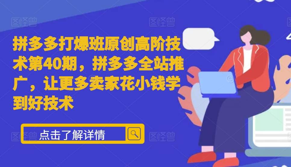 拼多多打爆班原创高阶技术第40期，拼多多全站推广，让更多卖家花小钱学到好技术-晟哥学社资源库