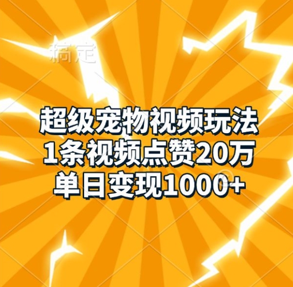 超级宠物视频玩法，1条视频点赞20万，单日变现1k-晟哥学社资源库