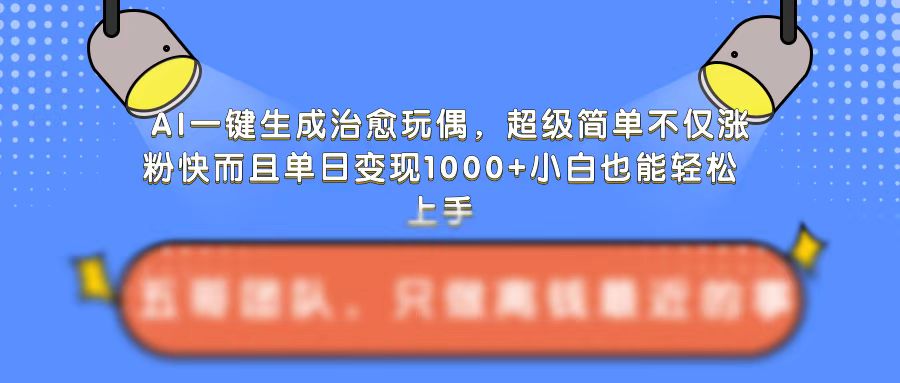 AI一键生成治愈玩偶，超级简单，不仅涨粉快而且单日变现1k-晟哥学社资源库
