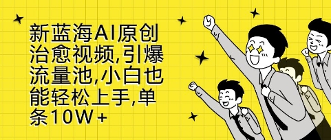 新蓝海AI原创治愈视频，引爆流量池，小白也能轻松上手，篇篇10W+【揭秘】-晟哥学社资源库