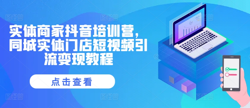 实体商家抖音培训营，同城实体门店短视频引流变现教程-晟哥学社资源库