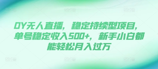DY无人直播，稳定持续型项目，单号稳定收入500+，新手小白都能轻松月入过万【揭秘】-晟哥学社资源库
