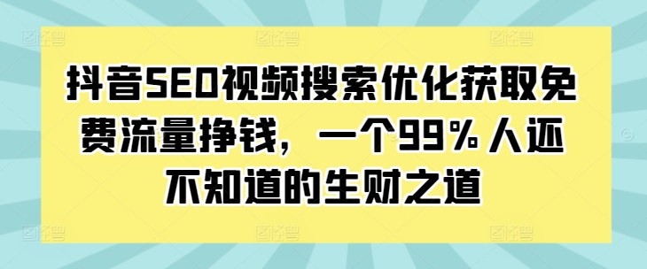 抖音SEO视频搜索优化获取免费流量挣钱，一个99%人还不知道的生财之道-晟哥学社资源库