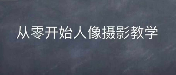 情感人像摄影综合训练，从0开始人像摄影教学-晟哥学社资源库