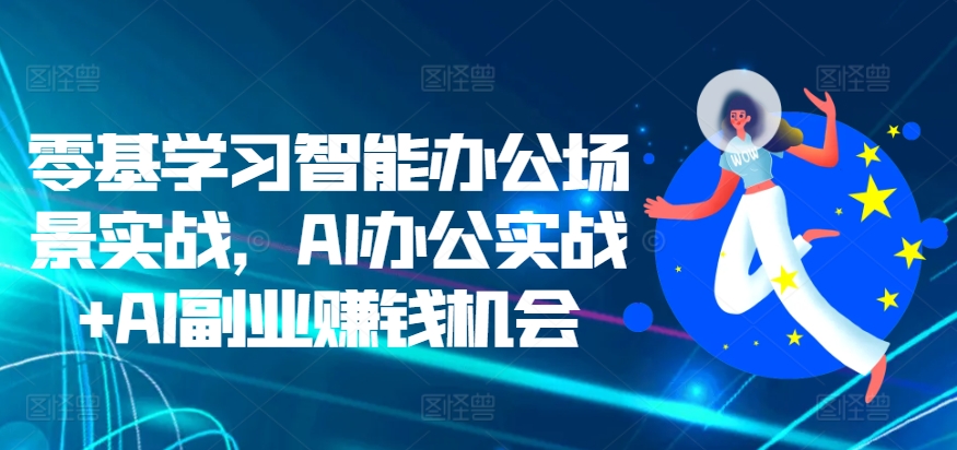 零基学习智能办公场景实战，AI办公实战+AI副业赚钱机会-晟哥学社资源库