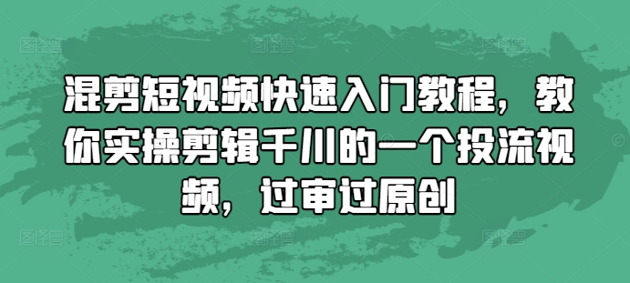 混剪短视频快速入门教程，教你实操剪辑千川的一个投流视频，过审过原创-晟哥学社资源库