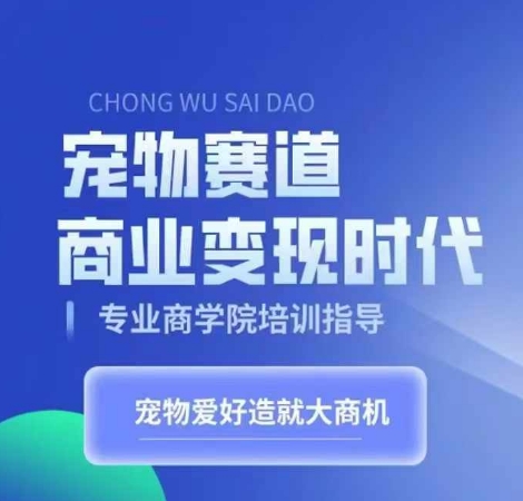 宠物赛道商业变现时代，学习宠物短视频带货变现，将宠物热爱变成事业-晟哥学社资源库