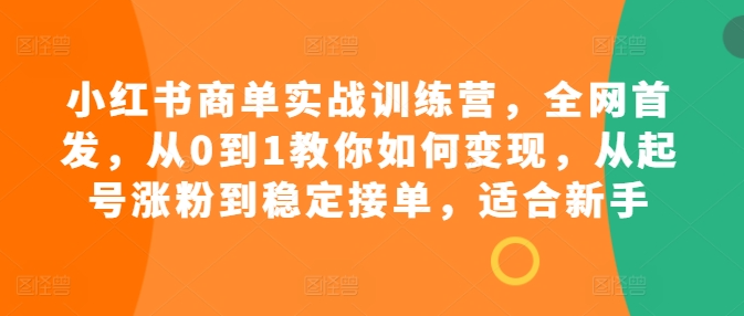 小红书商单实战训练营，全网首发，从0到1教你如何变现，从起号涨粉到稳定接单，适合新手-晟哥学社资源库