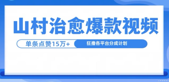山村治愈视频，单条视频爆15万点赞，日入1k-晟哥学社资源库