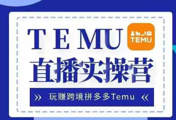 Temu直播实战营，玩赚跨境拼多多Temu，国内电商卷就出海赚美金-晟哥学社资源库