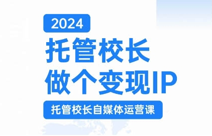 2024托管校长做个变现IP，托管校长自媒体运营课，利用短视频实现校区利润翻番-晟哥学社资源库