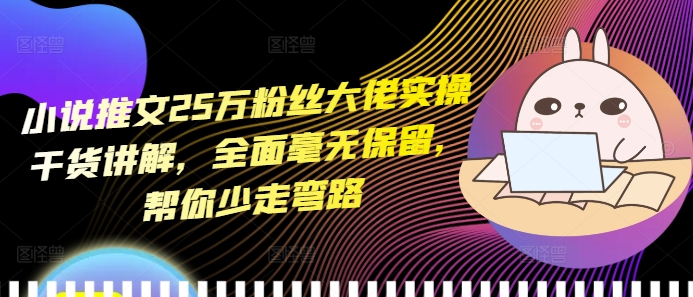 小说推文25万粉丝大佬实操干货讲解，全面毫无保留，帮你少走弯路-晟哥学社资源库