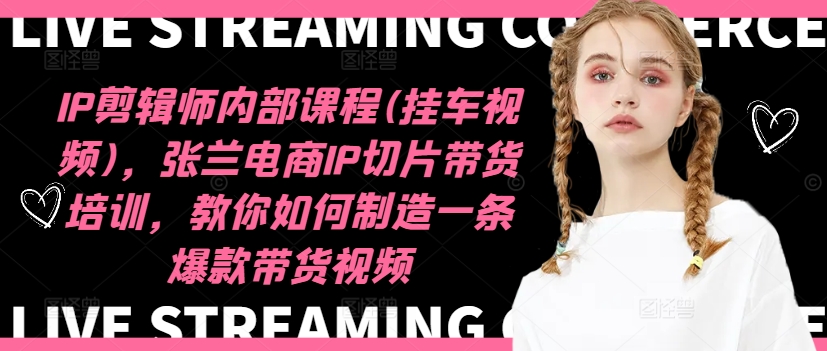 IP剪辑师内部课程(挂车视频)（更新12月），张兰电商IP切片带货培训，教你如何制造一条爆款带货视频-晟哥学社资源库