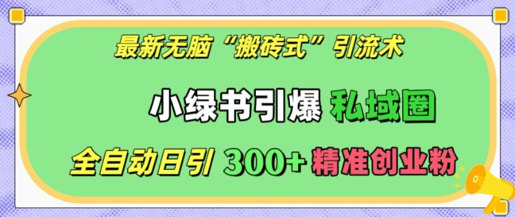 最新无脑“搬砖式”引流术，小绿书引爆私域圈，全自动日引300+精准创业粉【揭秘】-晟哥学社资源库